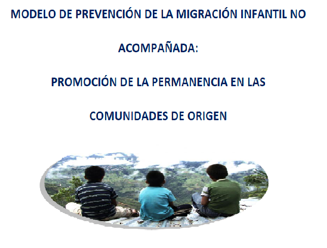 Modelo para la Prevención de la Migración Infantil no Acompañada: Promoción de la permanencia en las comunidades de Origen.